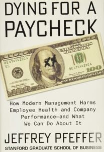 Dying for a Paycheck: How Modern Management Harms Employee Health and Company Performance — and What We Can Do About It